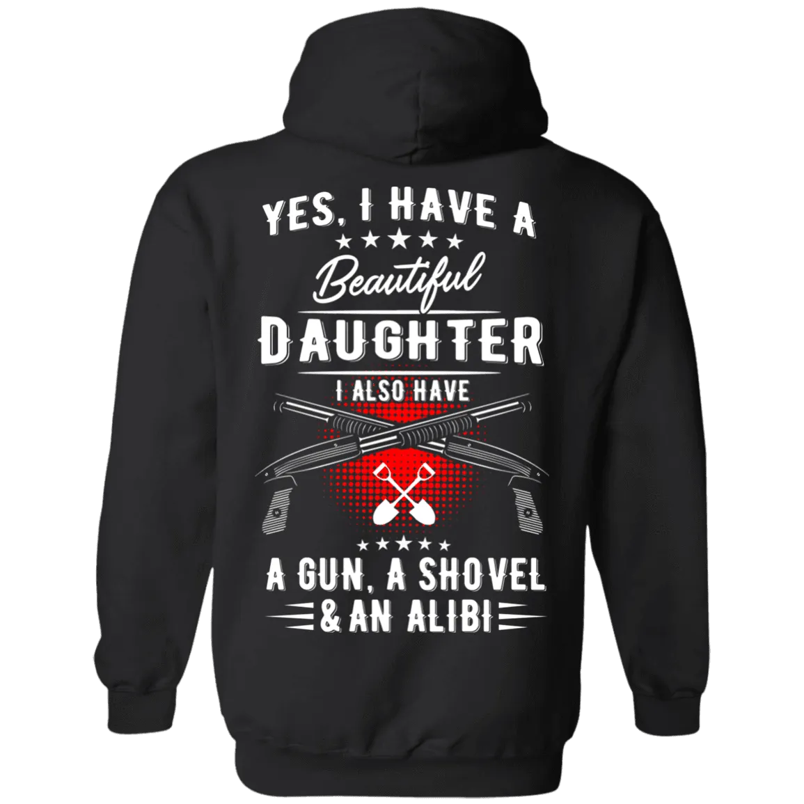 Yes, I Have A Beautiful Daughter, I Also have a Gun, a Shovel & an Alibi T-Shirts & Hoodies