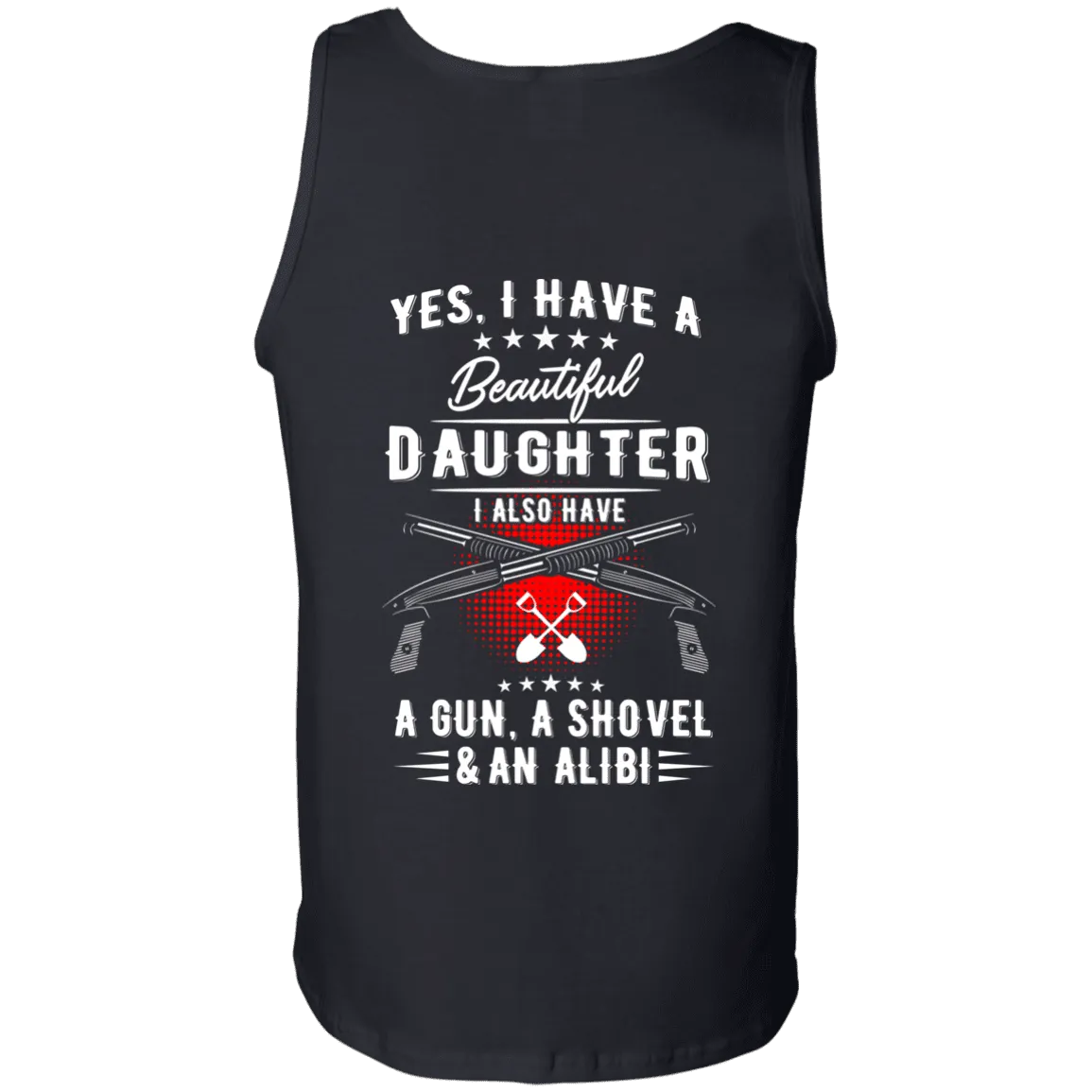Yes, I Have A Beautiful Daughter, I Also have a Gun, a Shovel & an Alibi T-Shirts & Hoodies